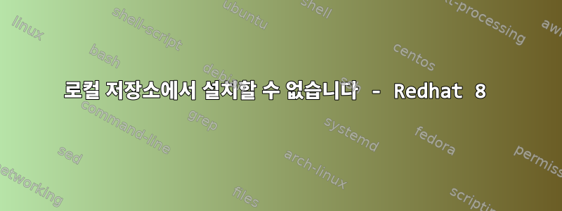 로컬 저장소에서 설치할 수 없습니다 - Redhat 8