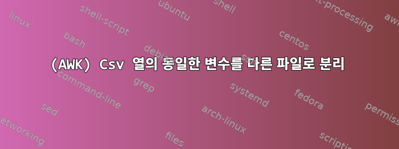 (AWK) Csv 열의 동일한 변수를 다른 파일로 분리