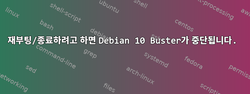 재부팅/종료하려고 하면 Debian 10 Buster가 중단됩니다.