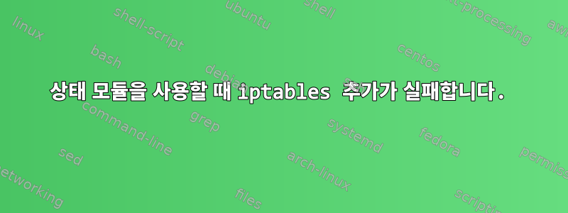 상태 모듈을 사용할 때 iptables 추가가 실패합니다.