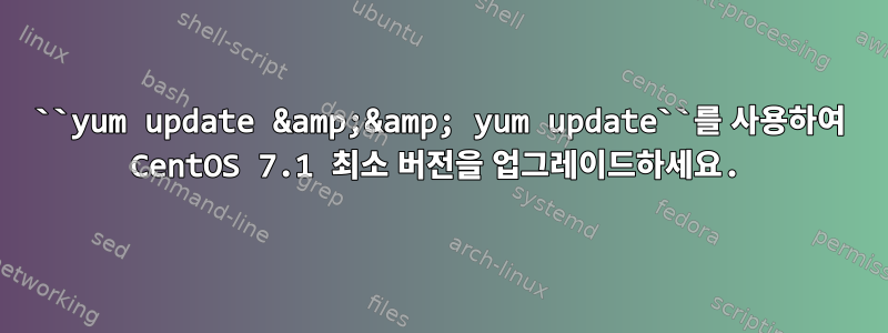 ``yum update &amp;&amp; yum update``를 사용하여 CentOS 7.1 최소 버전을 업그레이드하세요.