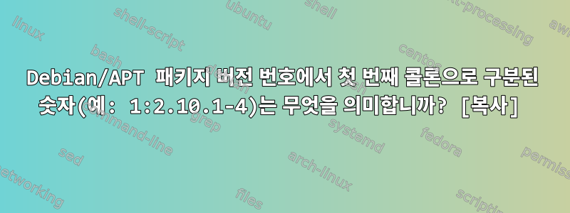 Debian/APT 패키지 버전 번호에서 첫 번째 콜론으로 구분된 숫자(예: 1:2.10.1-4)는 무엇을 의미합니까? [복사]