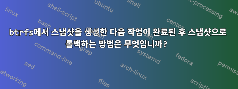 btrfs에서 스냅샷을 생성한 다음 작업이 완료된 후 스냅샷으로 롤백하는 방법은 무엇입니까?