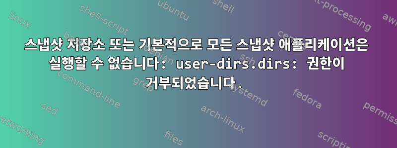 스냅샷 저장소 또는 기본적으로 모든 스냅샷 애플리케이션은 실행할 수 없습니다: user-dirs.dirs: 권한이 거부되었습니다.