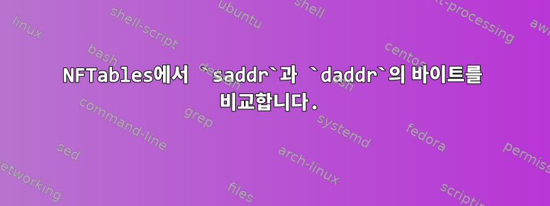 NFTables에서 `saddr`과 `daddr`의 바이트를 비교합니다.