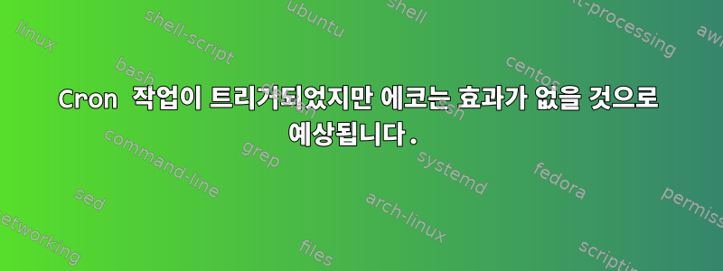 Cron 작업이 트리거되었지만 에코는 효과가 없을 것으로 예상됩니다.