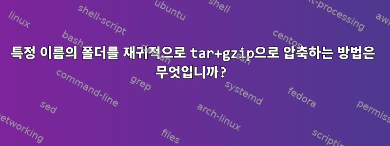 특정 이름의 폴더를 재귀적으로 tar+gzip으로 압축하는 방법은 무엇입니까?