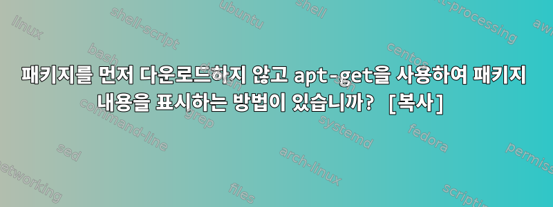 패키지를 먼저 다운로드하지 않고 apt-get을 사용하여 패키지 내용을 표시하는 방법이 있습니까? [복사]