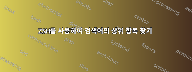 ZSH를 사용하여 검색어의 상위 항목 찾기