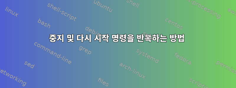 중지 및 다시 시작 명령을 반복하는 방법