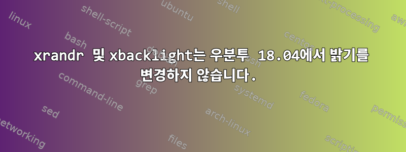 xrandr 및 xbacklight는 우분투 18.04에서 밝기를 변경하지 않습니다.