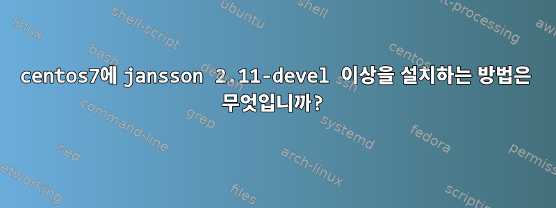 centos7에 jansson 2.11-devel 이상을 설치하는 방법은 무엇입니까?