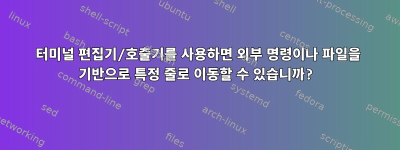 터미널 편집기/호출기를 사용하면 외부 명령이나 파일을 기반으로 특정 줄로 이동할 수 있습니까?