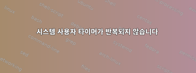 시스템 사용자 타이머가 반복되지 않습니다