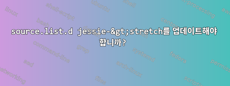 source.list.d jessie-&gt;stretch를 업데이트해야 합니까?