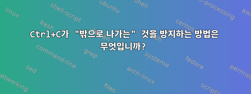 Ctrl+C가 "밖으로 나가는" 것을 방지하는 방법은 무엇입니까?