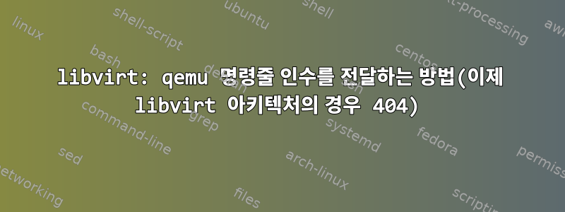 libvirt: qemu 명령줄 인수를 전달하는 방법(이제 libvirt 아키텍처의 경우 404)