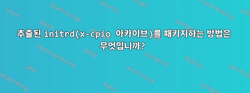 추출된 initrd(x-cpio 아카이브)를 패키지하는 방법은 무엇입니까?