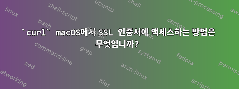 `curl` macOS에서 SSL 인증서에 액세스하는 방법은 무엇입니까?