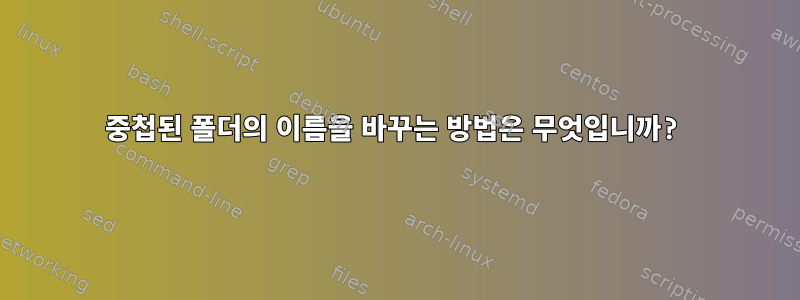 중첩된 폴더의 이름을 바꾸는 방법은 무엇입니까?