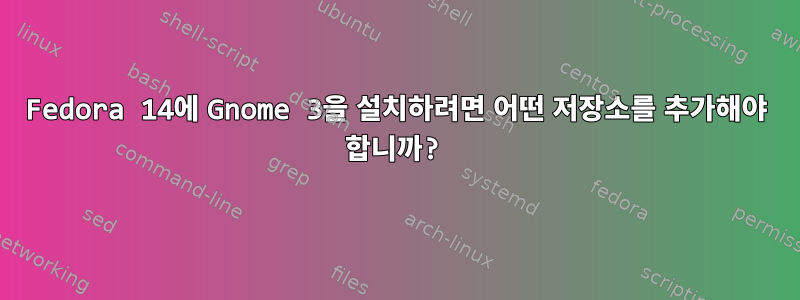 Fedora 14에 Gnome 3을 설치하려면 어떤 저장소를 추가해야 합니까?