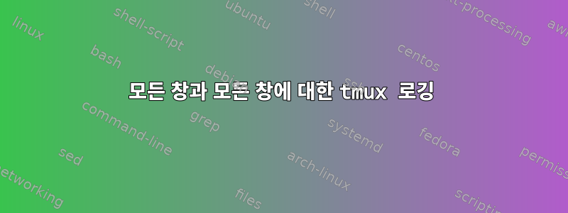 모든 창과 모든 창에 대한 tmux 로깅