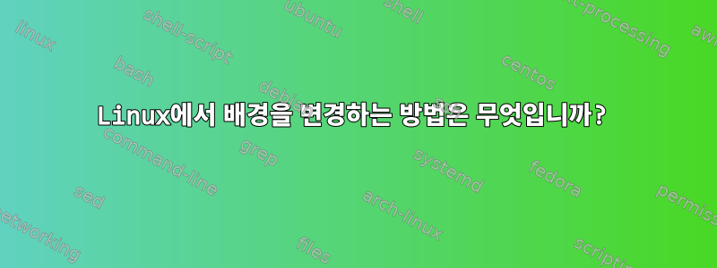 Linux에서 배경을 변경하는 방법은 무엇입니까?