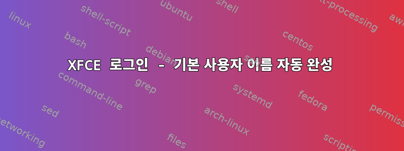 XFCE 로그인 - 기본 사용자 이름 자동 완성