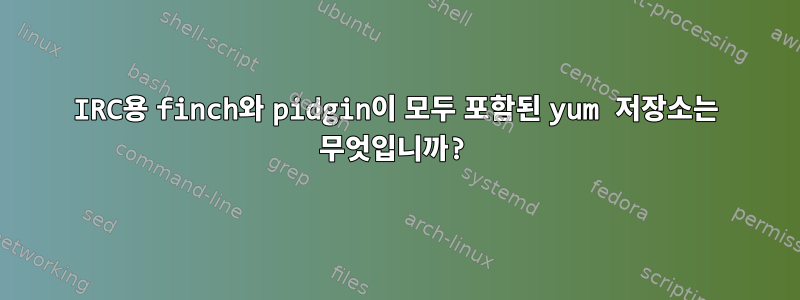 IRC용 finch와 pidgin이 모두 포함된 yum 저장소는 무엇입니까?