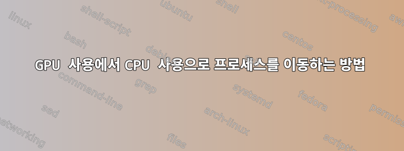 GPU 사용에서 CPU 사용으로 프로세스를 이동하는 방법