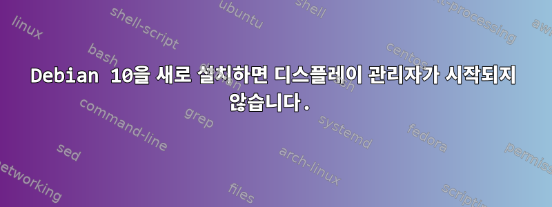 Debian 10을 새로 설치하면 디스플레이 관리자가 시작되지 않습니다.