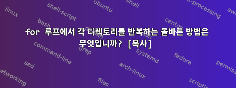 for 루프에서 각 디렉토리를 반복하는 올바른 방법은 무엇입니까? [복사]