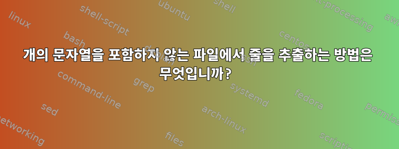 4개의 문자열을 포함하지 않는 파일에서 줄을 추출하는 방법은 무엇입니까?