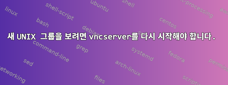 새 UNIX 그룹을 보려면 vncserver를 다시 시작해야 합니다.