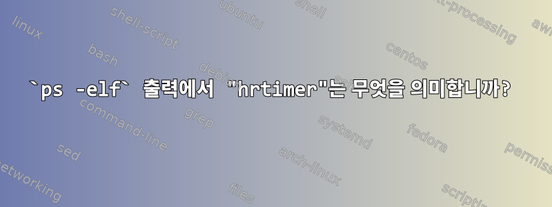 `ps -elf` 출력에서 ​​"hrtimer"는 무엇을 의미합니까?