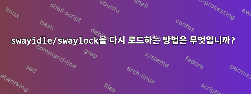 swayidle/swaylock을 다시 로드하는 방법은 무엇입니까?