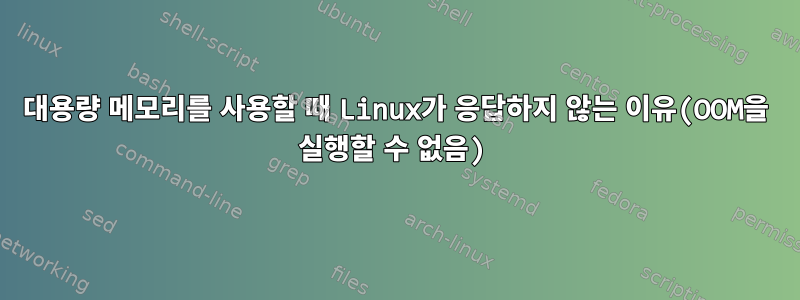 대용량 메모리를 사용할 때 Linux가 응답하지 않는 이유(OOM을 실행할 수 없음)