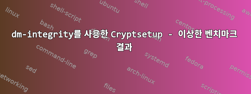 dm-integrity를 ​​사용한 Cryptsetup - 이상한 벤치마크 결과