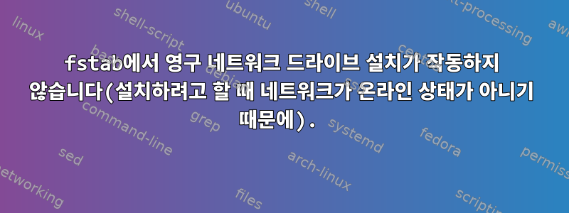 fstab에서 영구 네트워크 드라이브 설치가 작동하지 않습니다(설치하려고 할 때 네트워크가 온라인 상태가 아니기 때문에).