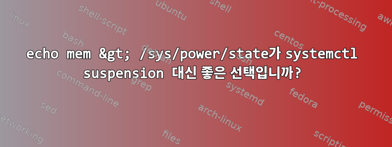 echo mem &gt; /sys/power/state가 systemctl suspension 대신 좋은 선택입니까?