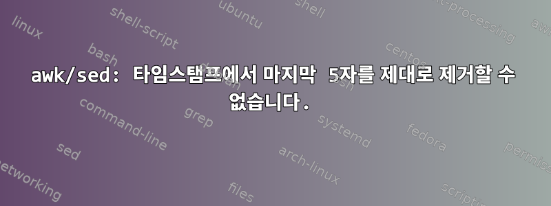 awk/sed: 타임스탬프에서 마지막 5자를 제대로 제거할 수 없습니다.