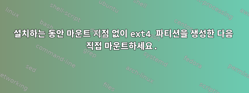 설치하는 동안 마운트 지점 없이 ext4 파티션을 생성한 다음 직접 마운트하세요.