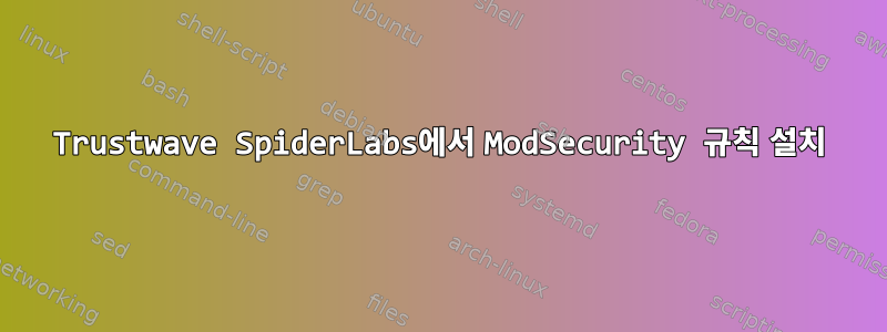 Trustwave SpiderLabs에서 ModSecurity 규칙 설치