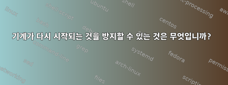 기계가 다시 시작되는 것을 방지할 수 있는 것은 무엇입니까?