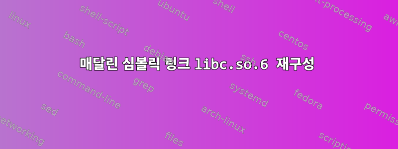 매달린 심볼릭 링크 libc.so.6 재구성