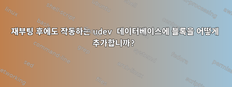 재부팅 후에도 작동하는 udev 데이터베이스에 블록을 어떻게 추가합니까?