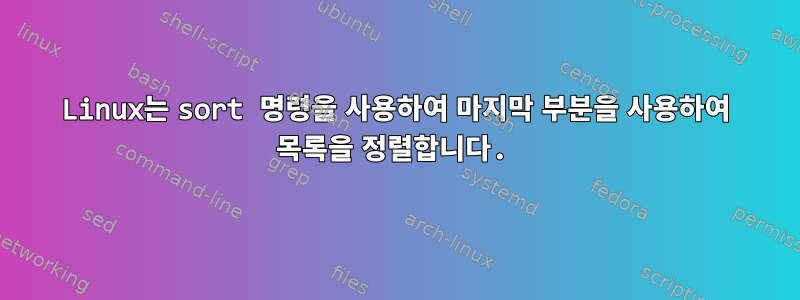 Linux는 sort 명령을 사용하여 마지막 부분을 사용하여 목록을 정렬합니다.