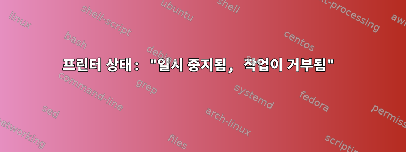 프린터 상태: "일시 중지됨, 작업이 거부됨"