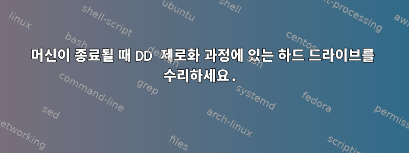 머신이 종료될 때 DD 제로화 과정에 있는 하드 드라이브를 수리하세요.