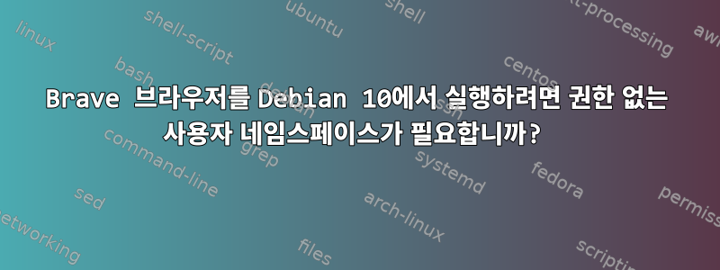 Brave 브라우저를 Debian 10에서 실행하려면 권한 없는 사용자 네임스페이스가 필요합니까?